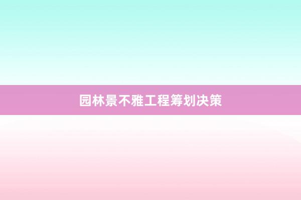 园林景不雅工程筹划决策
